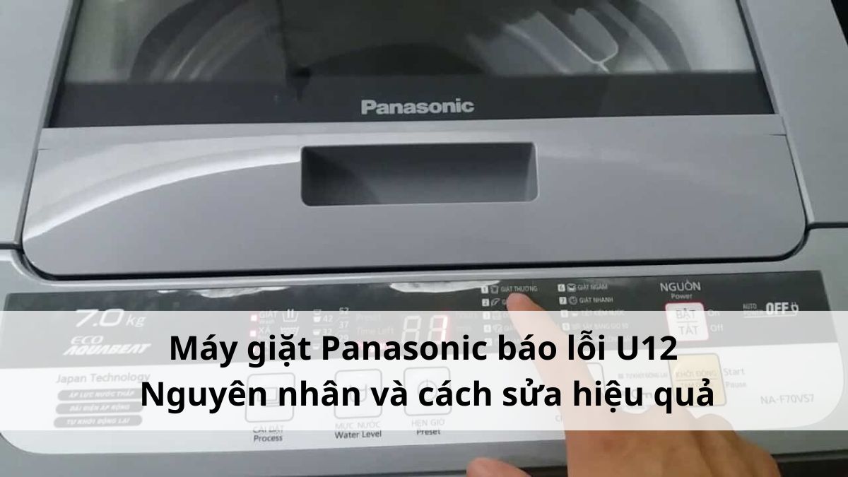 Máy giặt Panasonic báo lỗi U12: Nguyên nhân và cách sửa hiệu quả